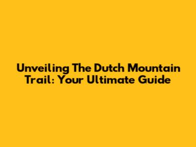 Unveiling The Dutch Mountain Trail: Your Ultimate Guide