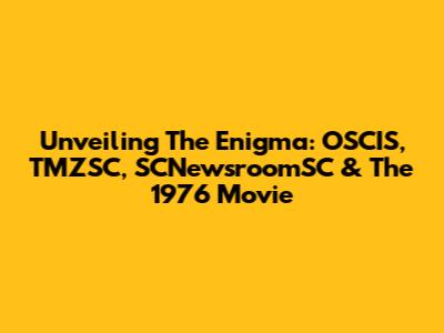 Unveiling The Enigma: OSCIS, TMZSC, SCNewsroomSC & The 1976 Movie