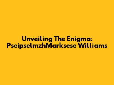 Unveiling The Enigma: PseipselmzhMarksese Williams
