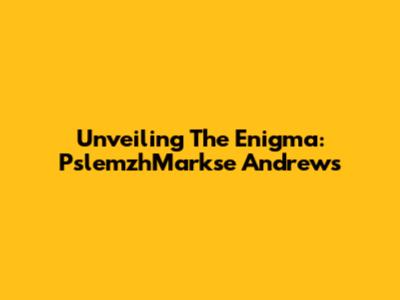 Unveiling The Enigma: PslemzhMarkse Andrews