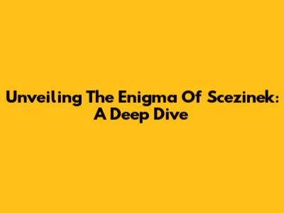 Unveiling The Enigma Of Scezinek: A Deep Dive