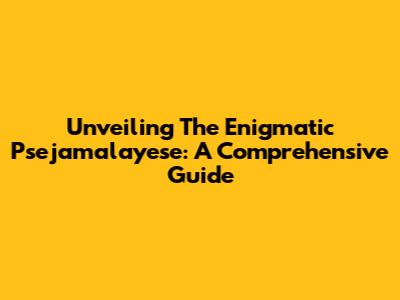 Unveiling The Enigmatic Psejamalayese: A Comprehensive Guide