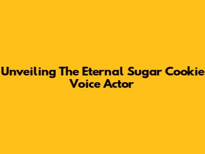 Unveiling The Eternal Sugar Cookie Voice Actor