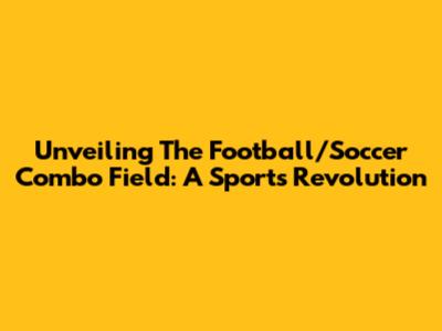 Unveiling The Football/Soccer Combo Field: A Sports Revolution