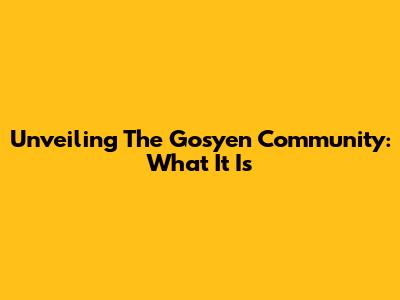 Unveiling The Gosyen Community: What It Is