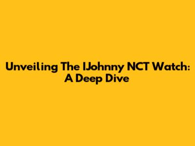 Unveiling The IJohnny NCT Watch: A Deep Dive