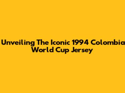 Unveiling The Iconic 1994 Colombia World Cup Jersey