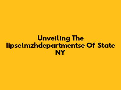 Unveiling The Iipselmzhdepartmentse Of State NY