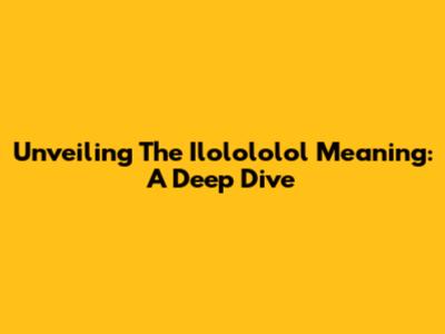 Unveiling The Ilolololol Meaning: A Deep Dive