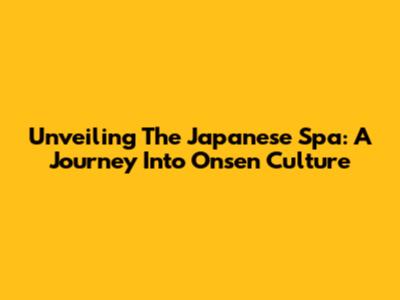 Unveiling The Japanese Spa: A Journey Into Onsen Culture