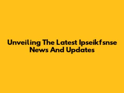 Unveiling The Latest Ipseikfsnse News And Updates