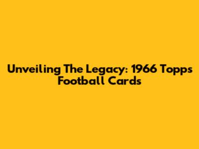 Unveiling The Legacy: 1966 Topps Football Cards