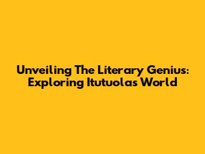 Unveiling The Literary Genius: Exploring Itutuola's World