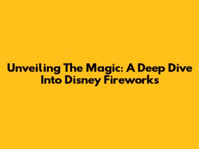 Unveiling The Magic: A Deep Dive Into Disney Fireworks