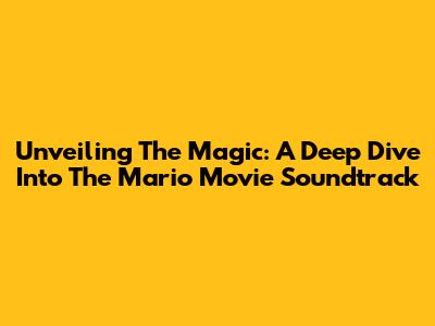 Unveiling The Magic: A Deep Dive Into The Mario Movie Soundtrack