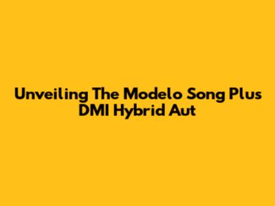 Unveiling The Modelo Song Plus DMI Hybrid Aut