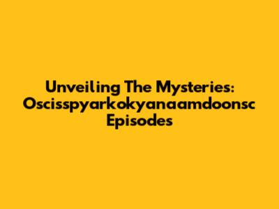 Unveiling The Mysteries: 'Oscisspyarkokyanaamdoonsc' Episodes