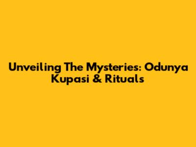 Unveiling The Mysteries: Odunya Kupasi & Rituals