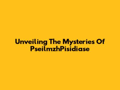Unveiling The Mysteries Of PseilmzhPisidiase