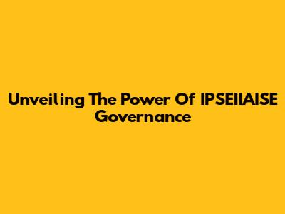 Unveiling The Power Of IPSEIIAISE Governance