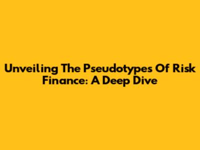 Unveiling The Pseudotypes Of Risk Finance: A Deep Dive