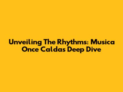 Unveiling The Rhythms: Musica Once Caldas Deep Dive