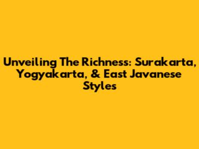Unveiling The Richness: Surakarta, Yogyakarta, & East Javanese Styles