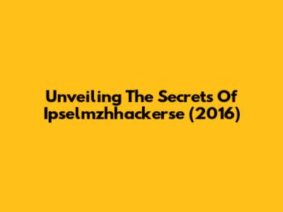 Unveiling The Secrets Of 'Ipselmzhhackerse' (2016)