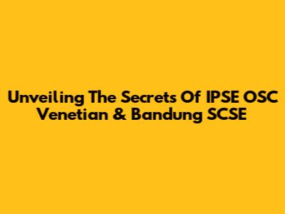 Unveiling The Secrets Of IPSE OSC Venetian & Bandung SCSE