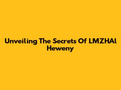 Unveiling The Secrets Of LMZHAl Heweny
