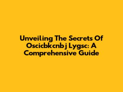 Unveiling The Secrets Of Oscicbkcnbj Lygsc: A Comprehensive Guide