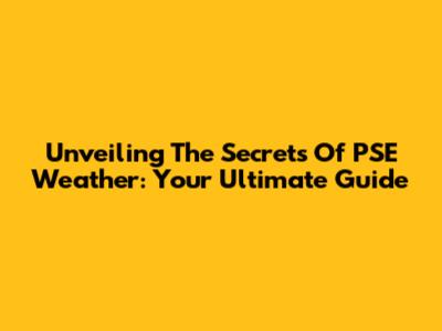 Unveiling The Secrets Of PSE Weather: Your Ultimate Guide