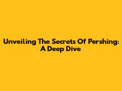 Unveiling The Secrets Of Pershing: A Deep Dive