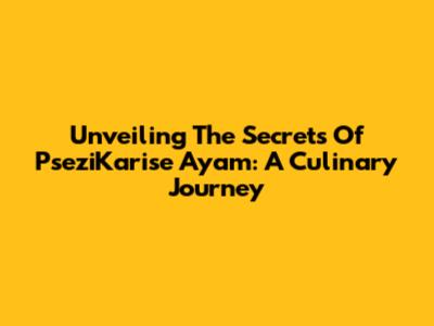 Unveiling The Secrets Of PseziKarise Ayam: A Culinary Journey