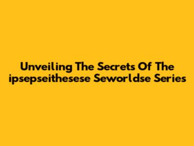 Unveiling The Secrets Of The 'ipsepseithesese Seworldse' Series