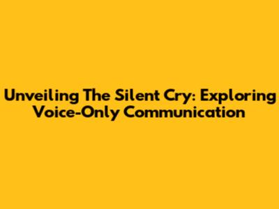 Unveiling The Silent Cry: Exploring Voice-Only Communication