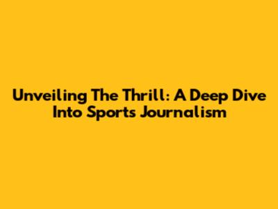 Unveiling The Thrill: A Deep Dive Into Sports Journalism