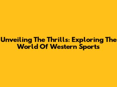 Unveiling The Thrills: Exploring The World Of Western Sports