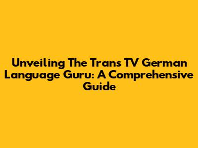 Unveiling The Trans TV German Language Guru: A Comprehensive Guide