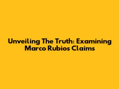 Unveiling The Truth: Examining Marco Rubio's Claims