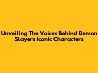 Unveiling The Voices Behind Demon Slayer's Iconic Characters