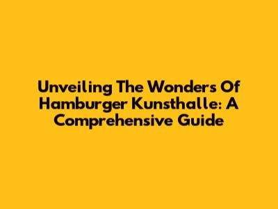 Unveiling The Wonders Of Hamburger Kunsthalle: A Comprehensive Guide