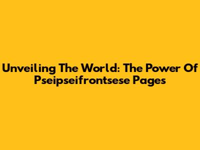 Unveiling The World: The Power Of Pseipseifrontsese Pages
