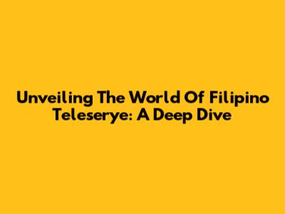 Unveiling The World Of Filipino Teleserye: A Deep Dive