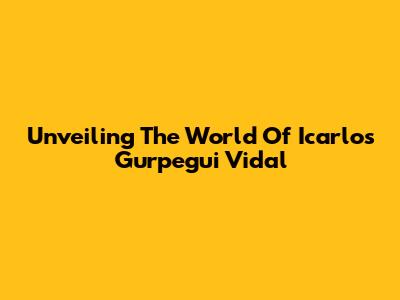 Unveiling The World Of Icarlos Gurpegui Vidal