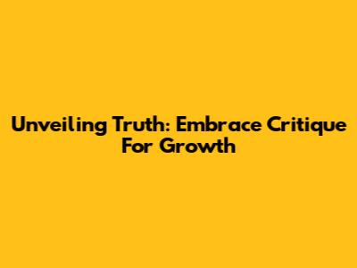 Unveiling Truth: Embrace Critique For Growth