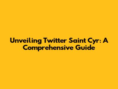 Unveiling Twitter Saint Cyr: A Comprehensive Guide