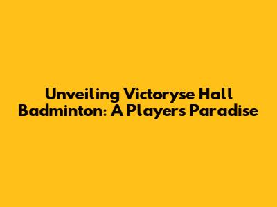 Unveiling Victoryse Hall Badminton: A Player's Paradise