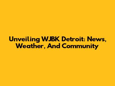 Unveiling WJBK Detroit: News, Weather, And Community