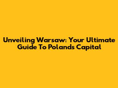 Unveiling Warsaw: Your Ultimate Guide To Poland's Capital